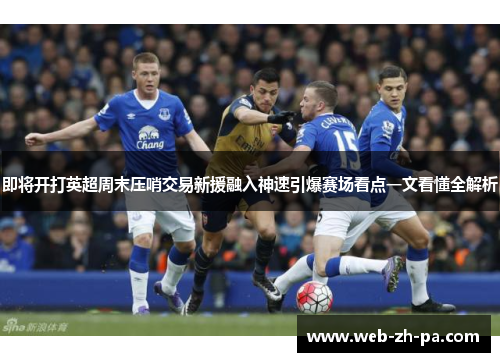 即将开打英超周末压哨交易新援融入神速引爆赛场看点一文看懂全解析