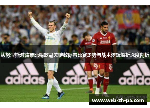 从努涅斯对阵莱比锡欧冠关键数据看比赛走势与战术逻辑解析深度剖析