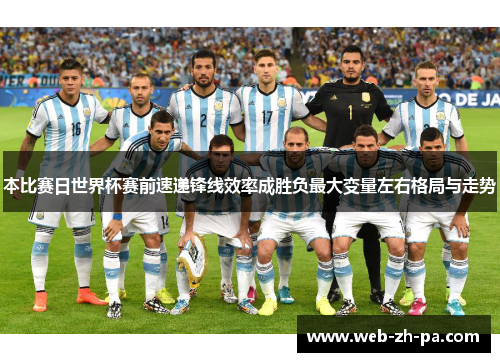 本比赛日世界杯赛前速递锋线效率成胜负最大变量左右格局与走势 本比赛日世界杯赛前速递锋线效率成胜负最大变量左右格局与走势