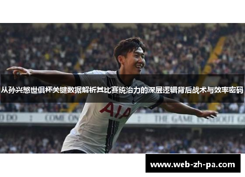 从孙兴慜世俱杯关键数据解析其比赛统治力的深层逻辑背后战术与效率密码