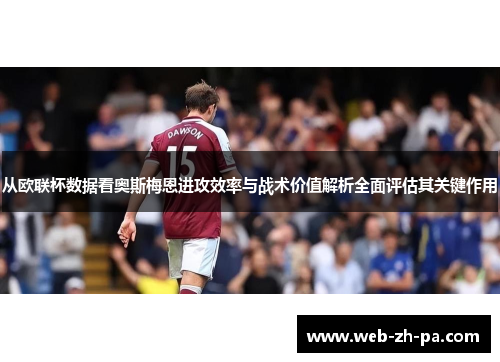 从欧联杯数据看奥斯梅恩进攻效率与战术价值解析全面评估其关键作用