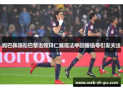 姆巴佩领衔巴黎击败拜仁展现法甲回暖信号引发关注 姆巴佩领衔巴黎击败拜仁展现法甲回暖信号引发关注