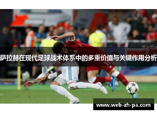 萨拉赫在现代足球战术体系中的多重价值与关键作用分析