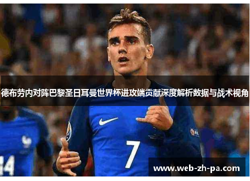 德布劳内对阵巴黎圣日耳曼世界杯进攻端贡献深度解析数据与战术视角