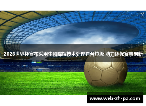 2026世界杯宣布采用生物降解技术处理看台垃圾 助力环保赛事创新 2026世界杯宣布采用生物降解技术处理看台垃圾 助力环保赛事创新