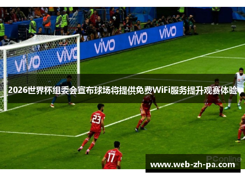 2026世界杯组委会宣布球场将提供免费WiFi服务提升观赛体验 2026世界杯组委会宣布球场将提供免费WiFi服务提升观赛体验