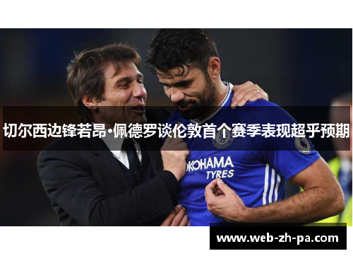 切尔西边锋若昂·佩德罗谈伦敦首个赛季表现超乎预期 切尔西边锋若昂·佩德罗谈伦敦首个赛季表现超乎预期