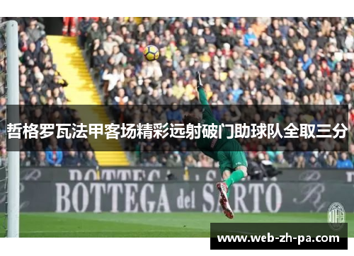 哲格罗瓦法甲客场精彩远射破门助球队全取三分 哲格罗瓦法甲客场精彩远射破门助球队全取三分
