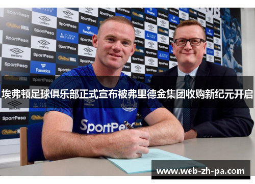 埃弗顿足球俱乐部正式宣布被弗里德金集团收购新纪元开启 埃弗顿足球俱乐部正式宣布被弗里德金集团收购新纪元开启