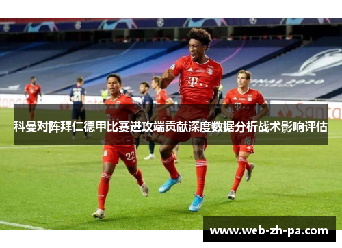 科曼对阵拜仁德甲比赛进攻端贡献深度数据分析战术影响评估 科曼对阵拜仁德甲比赛进攻端贡献深度数据分析战术影响评估