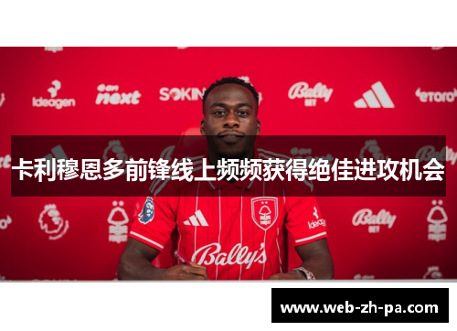 卡利穆恩多前锋线上频频获得绝佳进攻机会 卡利穆恩多前锋线上频频获得绝佳进攻机会