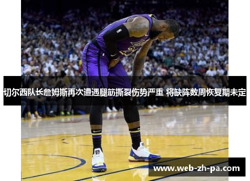 切尔西队长詹姆斯再次遭遇腿筋撕裂伤势严重 将缺阵数周恢复期未定 切尔西队长詹姆斯再次遭遇腿筋撕裂伤势严重 将缺阵数周恢复期未定