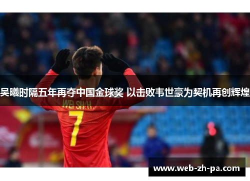 吴曦时隔五年再夺中国金球奖 以击败韦世豪为契机再创辉煌