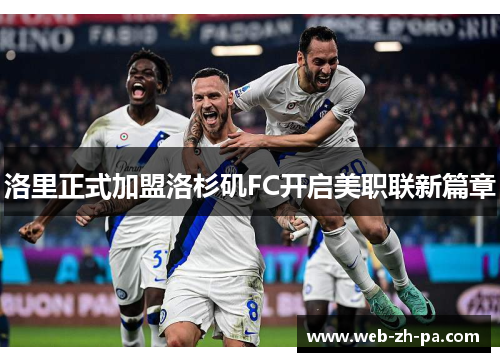 洛里正式加盟洛杉矶FC开启美职联新篇章