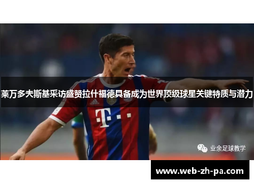 莱万多夫斯基采访盛赞拉什福德具备成为世界顶级球星关键特质与潜力