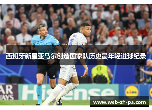 西班牙新星亚马尔创造国家队历史最年轻进球纪录