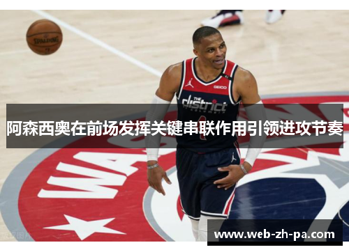 阿森西奥在前场发挥关键串联作用引领进攻节奏