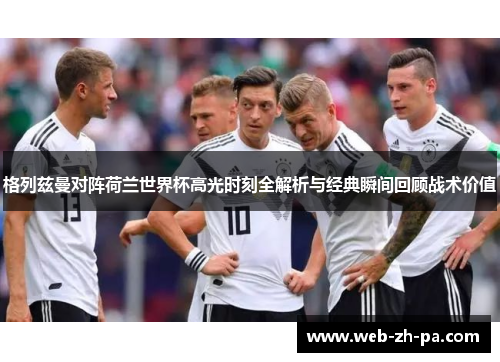 格列兹曼对阵荷兰世界杯高光时刻全解析与经典瞬间回顾战术价值 格列兹曼对阵荷兰世界杯高光时刻全解析与经典瞬间回顾战术价值