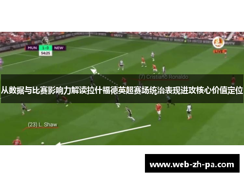 从数据与比赛影响力解读拉什福德英超赛场统治表现进攻核心价值定位