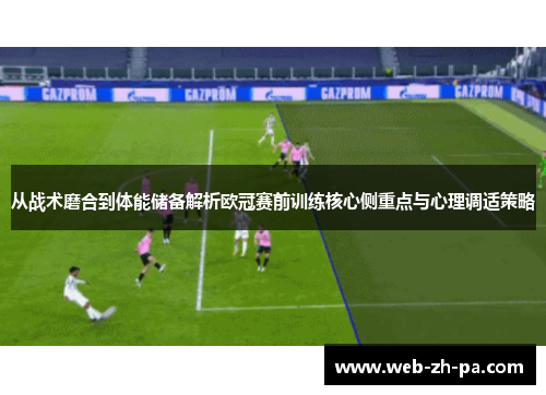 从战术磨合到体能储备解析欧冠赛前训练核心侧重点与心理调适策略
