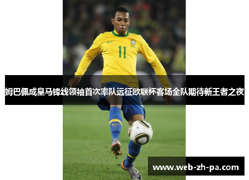 姆巴佩成皇马锋线领袖首次率队远征欧联杯客场全队期待新王者之夜 姆巴佩成皇马锋线领袖首次率队远征欧联杯客场全队期待新王者之夜