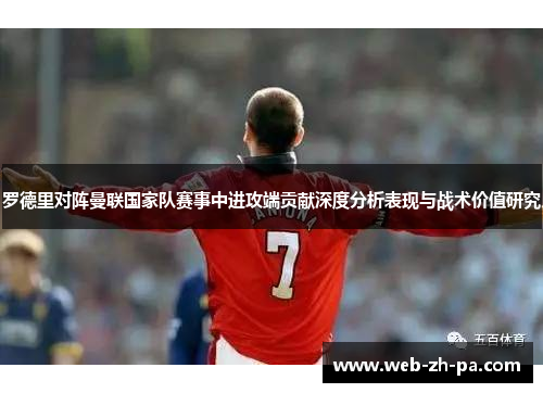 罗德里对阵曼联国家队赛事中进攻端贡献深度分析表现与战术价值研究 罗德里对阵曼联国家队赛事中进攻端贡献深度分析表现与战术价值研究