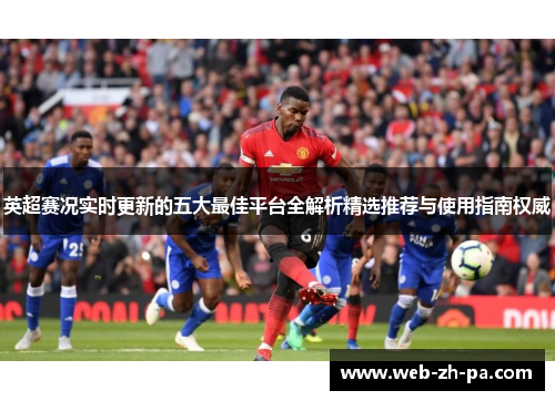 英超赛况实时更新的五大最佳平台全解析精选推荐与使用指南权威 英超赛况实时更新的五大最佳平台全解析精选推荐与使用指南权威