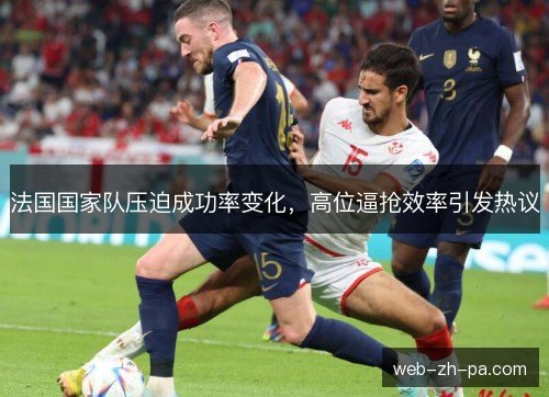 法国国家队压迫成功率变化，高位逼抢效率引发热议