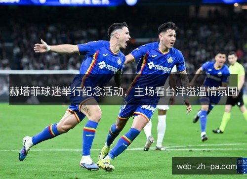 赫塔菲球迷举行纪念活动,主场看台洋溢温情氛围 赫塔菲球迷举行纪念活动,主场看台洋溢温情氛围
