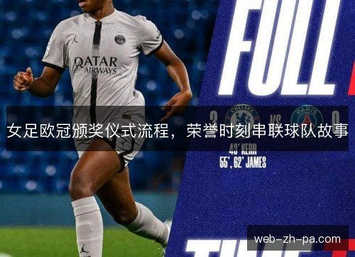 女足欧冠颁奖仪式流程,荣誉时刻串联球队故事 女足欧冠颁奖仪式流程,荣誉时刻串联球队故事